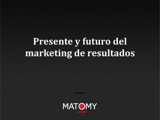 Presente y futuro del
marketing de resultados
 
