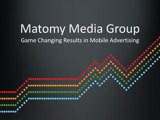 Matomy Media Group
Game Changing Results in Mobile Advertising
 
