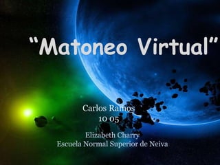 “Matoneo Virtual”

         Carlos Ramos
             10 05
          Elizabeth Charry
  Escuela Normal Superior de Neiva
 