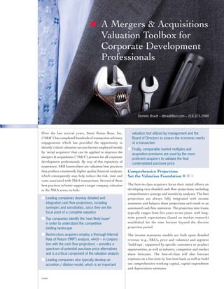 A Mergers & Acquisitions
                                            Valuation Toolbox for
                                            Corporate Development
                                            Professionals




                                                                      Dominic Brault – dbrault@srr.com – 216.373.2984




Over the last several years, Stout Risius Ross, Inc.              valuation tool utilized by management and the
(“SRR”) has completed hundreds of transaction advisory            Board of Directors to assess the economic merits
engagements which has provided the opportunity to                 of a transaction
identify critical valuation success factors employed mostly
                                                               ■ Finally, comparable market multiples and
by ‘serial acquirers’ that can be applied to improve the
                                                                  acquisition premiums are used by the more
mergers & acquisitions (“M&A”) process for all corporate
                                                                  proficient acquirers to validate the final
development professionals. By way of this repository of
                                                                  contemplated purchase price
experience, SRR knows there are valuation best practices
that produce consistently higher quality financial analyses,   Comprehensive Projections
which consequently may help reduce the risk, time and          Set the Valuation Foundation ■ ■ ■
costs associated with M&A transactions. Several of these
best practices to better support a target company valuation    The best-in-class acquirers focus their initial efforts on
in the M&A arena include:                                      developing very detailed cash flow projections, including
                                                               comprehensive synergy and sensitivity analyses. The best
■ Leading companies develop detailed and                       projections are always fully integrated with income
   integrated cash flow projections, including                 statement and balance sheet projections and result in an
   synergies and sensitivities, since they are the             automated cash flow statement. The projection time frame
   focal point of a complete valuation                         typically ranges from five years to ten years, with long-
■ Top companies identify the ‘next likely buyer’               term growth expectations (based on market research)
   in order to understand the competitive                      established for the time horizon beyond the discrete
   bidding landscape                                           projection period.

■ Best-in-class acquirers employ a thorough Internal           The income statement models are built upon detailed
   Rate of Return (“IRR”) analysis, which – in conjunc-        revenue (e.g., SKUs, price and volumes) and segment
   tion with the cash flow projections – provides a            ‘build-ups’, supported by specific customers or product
   spectrum of potential purchase price alternatives           opportunities, as well as industry, competitor and market
   and is a critical component of the valuation analysis       share forecasts. The best-of-class will also forecast
■ Leading companies also typically develop an                  expenses on a line-item by line-item basis as well as build
   accretion / dilution model, which is an important           out comprehensive working capital, capital expenditure
                                                               and depreciation estimates.

©2008
 