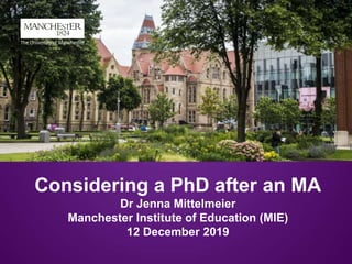 Considering a PhD after an MA
Dr Jenna Mittelmeier
Manchester Institute of Education (MIE)
12 December 2019
 