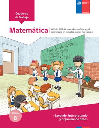 Cuaderno
de Trabajo
Matemática Módulo didáctico para la enseñanza y el
aprendizaje en escuelas rurales multigrado
Clase
8
Leyendo, interpretando
y organizando datos
 