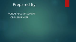 Prepared By
NOROZ FIAZ MALGHANI
CIVIL ENGINEER
 