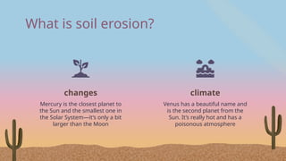 What is soil erosion?
Mercury is the closest planet to
the Sun and the smallest one in
the Solar System—it’s only a bit
larger than the Moon
changes climate
Venus has a beautiful name and
is the second planet from the
Sun. It’s really hot and has a
poisonous atmosphere
 