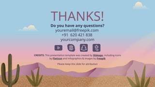 CREDITS: This presentation template was created by Slidesgo, including icons
by Flaticon and infographics & images by Freepik
THANKS!
Do you have any questions?
youremail@freepik.com
+91 620 421 838
yourcompany.com
Please keep this slide for attribution
 