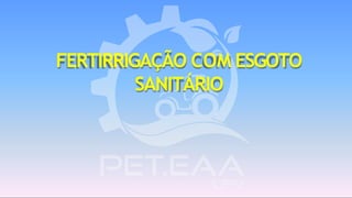 FERTIRRIGAÇÃO COM ESGOTO
SANITÁRIO
 