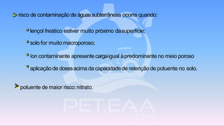 ➢ risco de contaminação de águassubterrâneas ocorre quando:
* lençol freático estiver muito próximo dasuperfície;
* solo for muito macroporoso;
* íon contaminante apresente cargaigual àpredominante no meio poroso
* aplicaçãode dosesacima da capacidadede retenção de poluente no solo.
➢ poluente de maior risco:nitrato.
 
