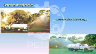 Sistemas deaplicação:
Chorumeiras/caminhões tanque
 