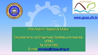Prof.Antonio TeixeiradeMatos
Departamento de Engenharia Sanitária eAmbiental-
UFMG
Tel:3409-1960
E-mail: atmatos@desa.ufmg.br
www.gpqa.ufv.br
 