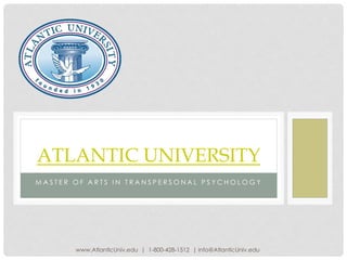 M A S T E R O F A R T S I N T R A N S P E R S O N A L P S Y C H O L O G Y
ATLANTIC UNIVERSITY
www.AtlanticUniv.edu | 1-800-428-1512 | info@AtlanticUniv.edu
 