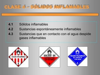 4.1 Sólidos inflamables
4.2 Sustancias espontáneamente inflamables
4.3 Sustancias que en contacto con el agua despide
gases inflamables
CLASE 4 – SÓLIDOS INFLAMABLES
 