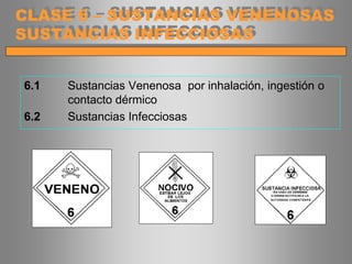 6.1 Sustancias Venenosa por inhalación, ingestión o
contacto dérmico
6.2 Sustancias Infecciosas
CLASE 6 – SUSTANCIAS VENENOSAS
SUSTANCIAS INFECCIOSAS
 
