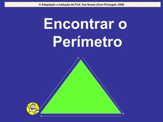 Encontrar o  Perímetro © Adaptação e tradução de Prof. Vaz Nunes (Ovar-Portugal)- 2006.  