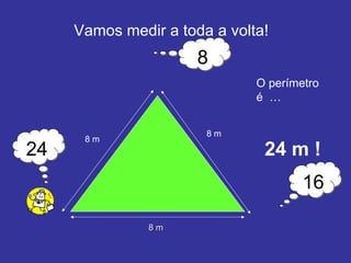 Vamos medir a toda a volta! 8 m 8 m O perímetro  é  … 24 m ! 8 m 8 16 24 