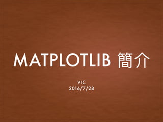 MATPLOTLIB
VIC
2016/7/28
 