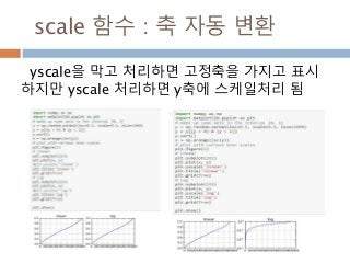 scale 함수 : 축 자동 변환
yscale을 막고 처리하면 고정축을 가지고 표시
하지만 yscale 처리하면 y축에 스케일처리 됨
 