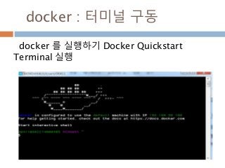 docker : 터미널 구동
docker 를 실행하기 Docker Quickstart
Terminal 실행
 