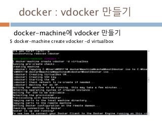 docker : vdocker 만들기
docker-machine에 vdocker 만들기
$ docker-machine create vdocker -d virtualbox
 