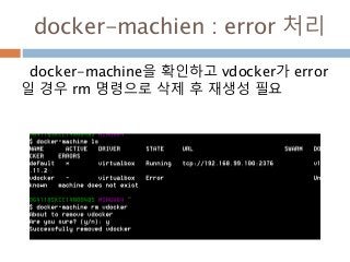 docker-machien : error 처리
docker-machine을 확인하고 vdocker가 error
일 경우 rm 명령으로 삭제 후 재생성 필요
 