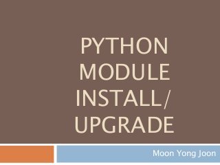 PYTHON
MODULE
INSTALL/
UPGRADE
Moon Yong Joon
 