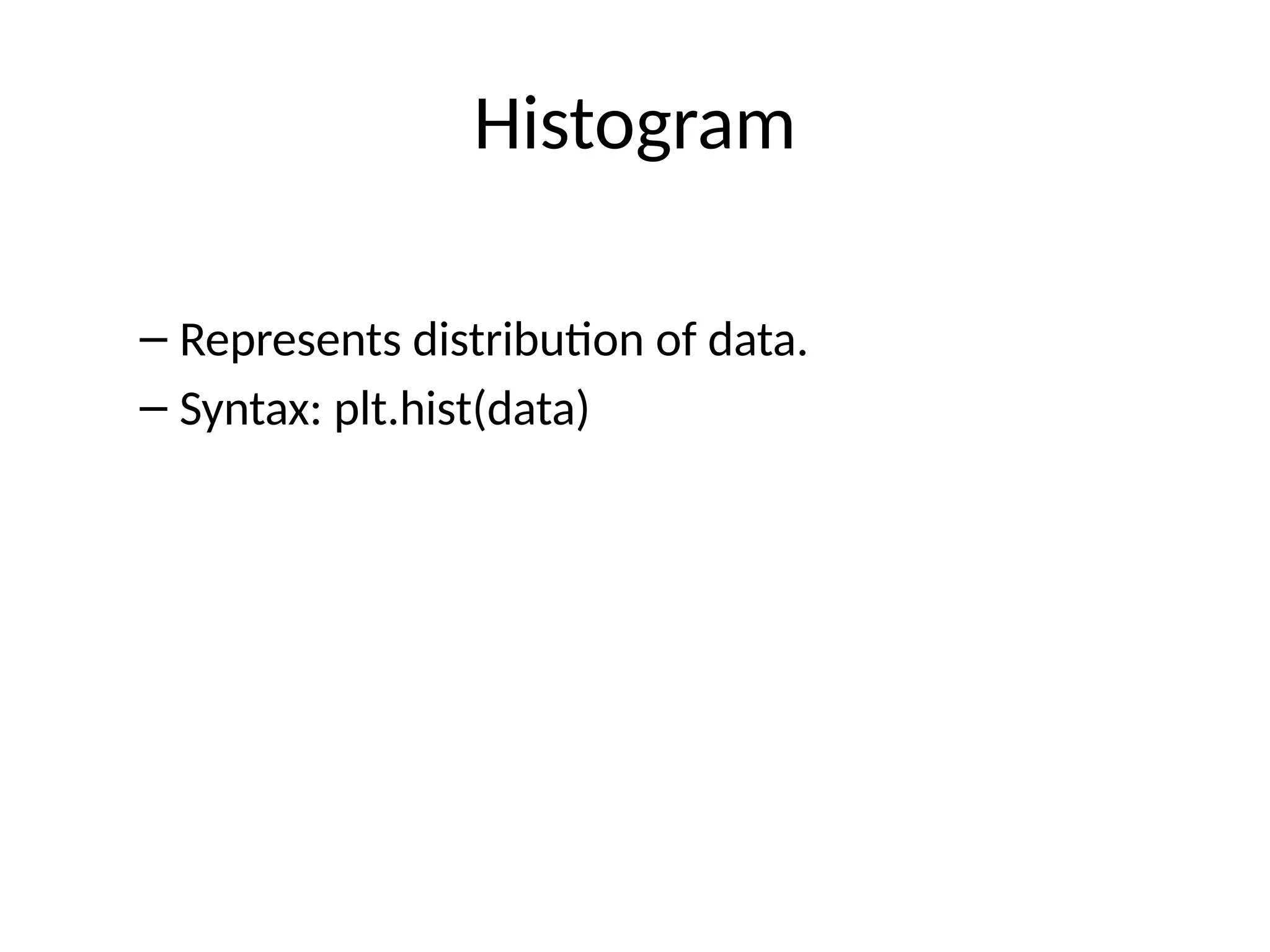 Histogram
– Represents distribution of data.
– Syntax: plt.hist(data)
 