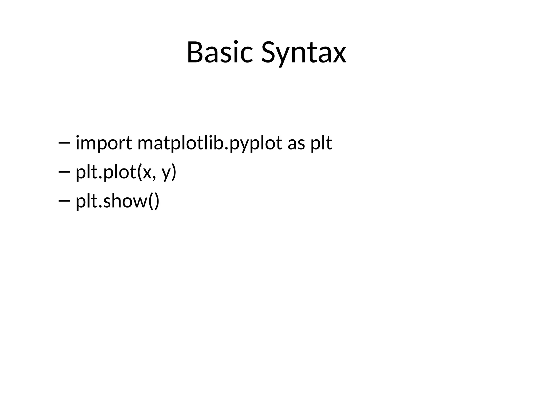 Basic Syntax
– import matplotlib.pyplot as plt
– plt.plot(x, y)
– plt.show()
 