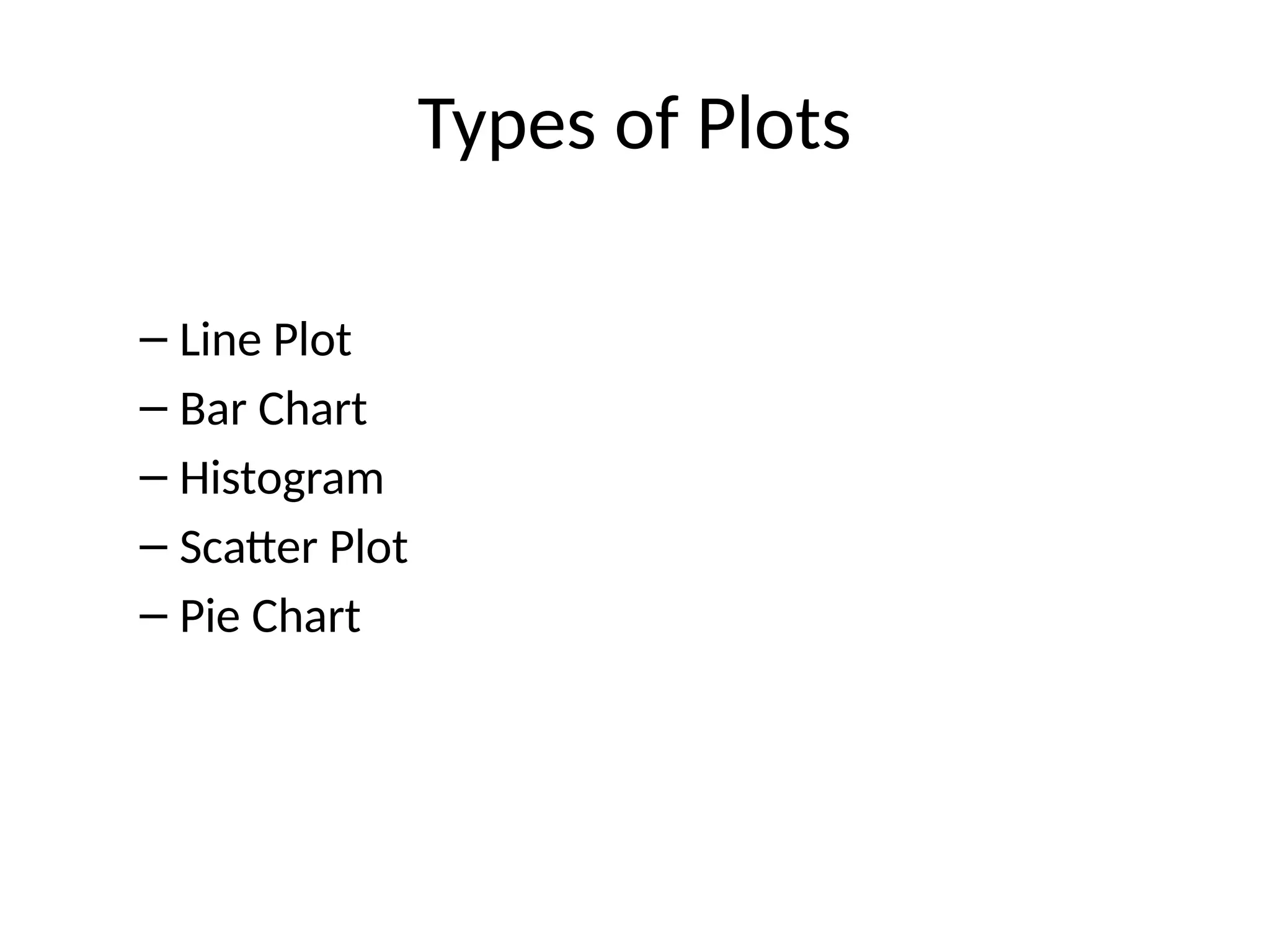 Types of Plots
– Line Plot
– Bar Chart
– Histogram
– Scatter Plot
– Pie Chart
 