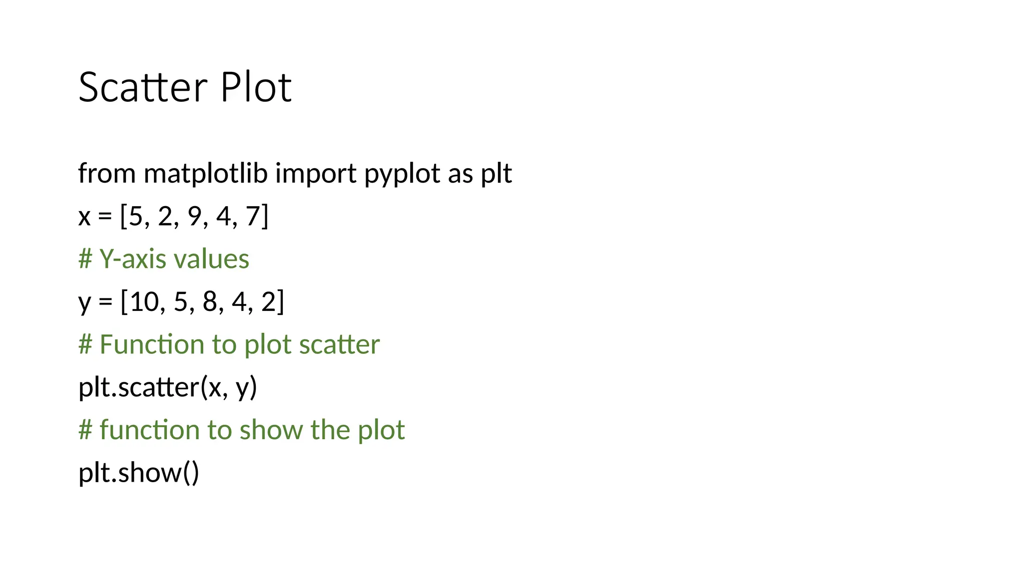 Scatter Plot
from matplotlib import pyplot as plt
x = [5, 2, 9, 4, 7]
# Y-axis values
y = [10, 5, 8, 4, 2]
# Function to plot scatter
plt.scatter(x, y)
# function to show the plot
plt.show()
 