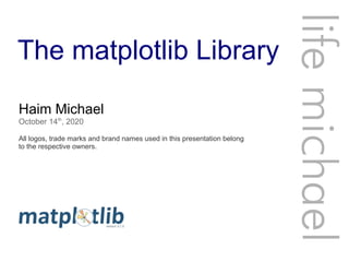 The matplotlib Library
Haim Michael
October 14th
, 2020
All logos, trade marks and brand names used in this presentation belong
to the respective owners.
lifemichael
 