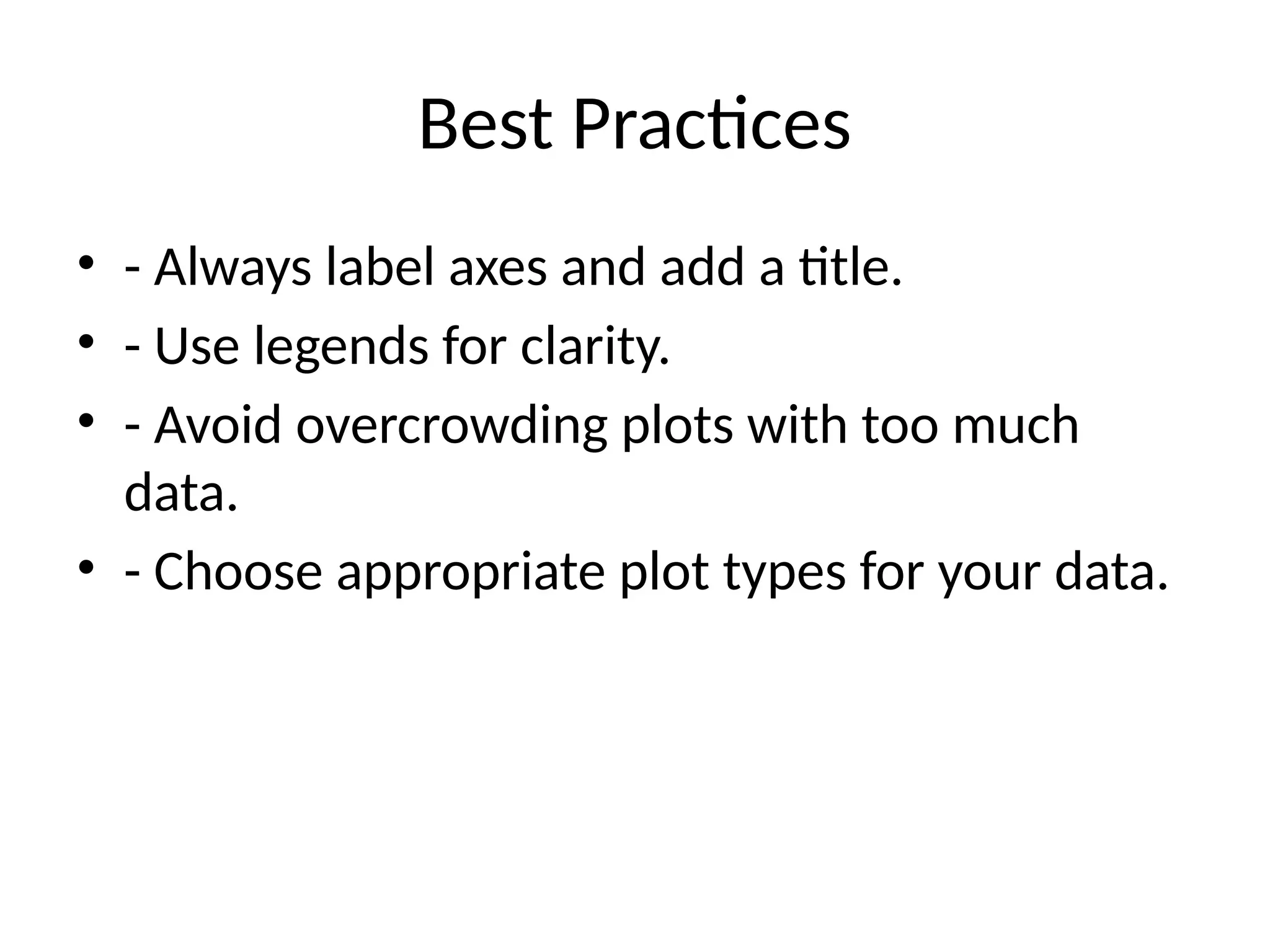Best Practices
&bull; - Always label axes and add a title.
&bull; - Use legends for clarity.
&bull; - Avoid overcrowding plots with too much
data.
&bull; - Choose appropriate plot types for your data.
 