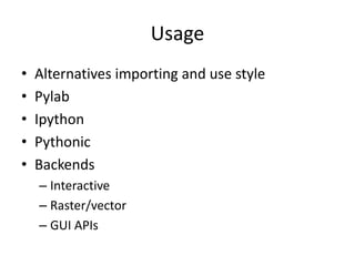 Usage
• Alternatives importing and use style
• Pylab
• Ipython
• Pythonic
• Backends
– Interactive
– Raster/vector
– GUI APIs
 