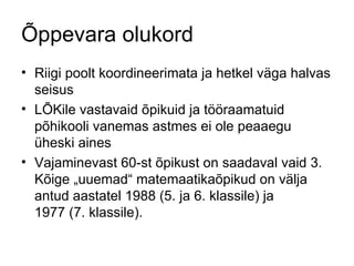 Õppevara olukord Riigi poolt koordineerimata ja hetkel väga halvas seisus  LÕKile vastavaid õpikuid ja tööraamatuid põhikooli vanemas astmes ei ole peaaegu üheski aines Vajaminevast 60-st õpikust on saadaval vaid 3. Kõige „uuemad“ matemaatikaõpikud on välja antud aastatel 1988 (5. ja 6. klassile) ja  1977 (7. klassile). 