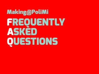 Making@PoliMi
FREQUENTLY
ASKED
QUESTIONS
 