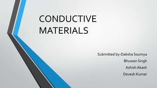 CONDUCTIVE 
MATERIALS 
Submitted by-Daksha Soumya 
Bhuwan Singh 
Ashish Akash 
Devesh Kumar 
 