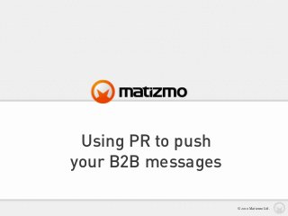 Using PR to push
your B2B messages
© 2010 Matizmo Ltd.
 