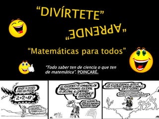 “Todo saber ten de ciencia o que ten 
de matemática”. POINCARÉ. 
 