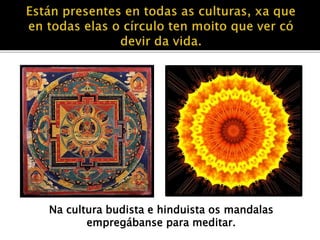 Na cultura budista e hinduista os mandalas 
empregábanse para meditar. 
 