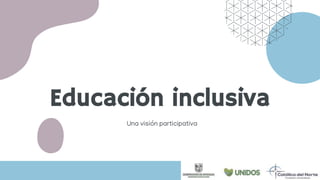 Educación inclusiva
Una visión participativa
 
