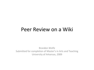 Peer Review on a Wiki Brandon Wolfe Submitted for completion of Master’s in Arts and Teaching University of Arkansas, 2009 