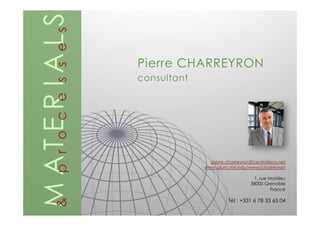 Pierre CHARREYRON
consultant
MATERIALS&processes
pierre.charreyron@centraliens.net
www.alum.mit.edu/www/charreyron
1, rue Moidieu
38000 Grenoble
France
Tél : +331 6 78 33 65 04
 