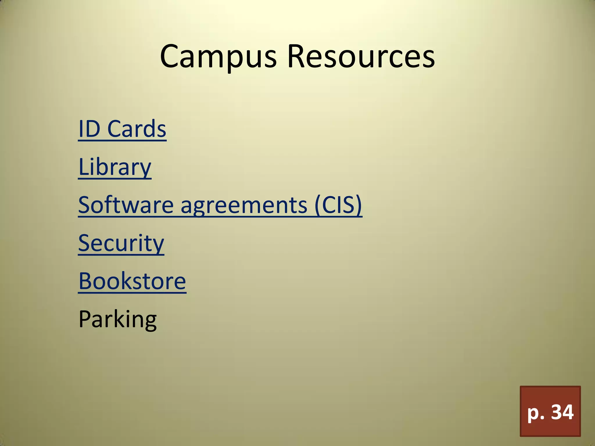 Campus Resources
ID Cards
Library
Software agreements (CIS)
Security
Bookstore
Parking
p. 34
 