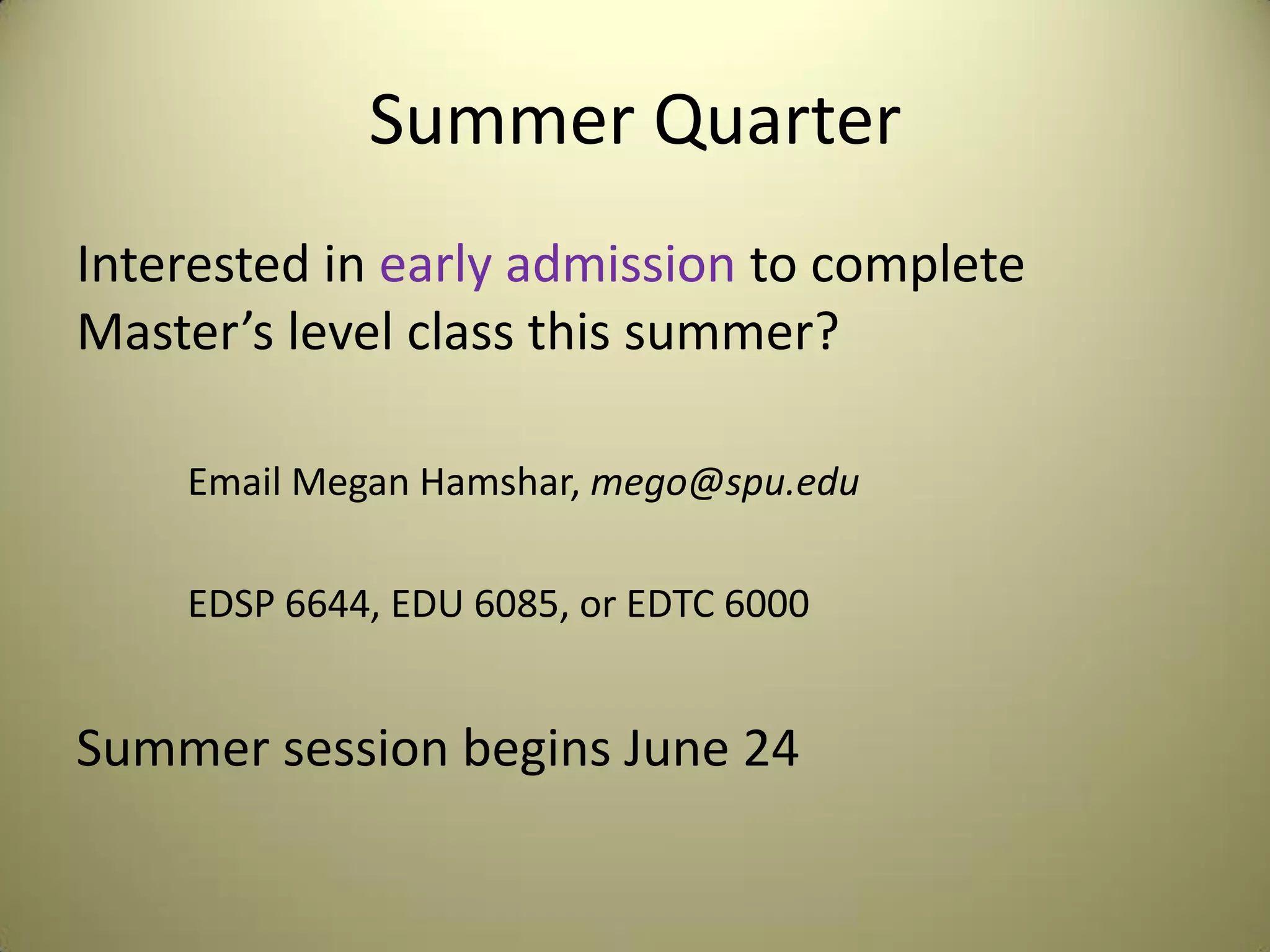 Summer Quarter
Interested in early admission to complete
Master’s level class this summer?
Email Megan Hamshar, mego@spu.edu
EDSP 6644, EDU 6085, or EDTC 6000
Summer session begins June 24
 