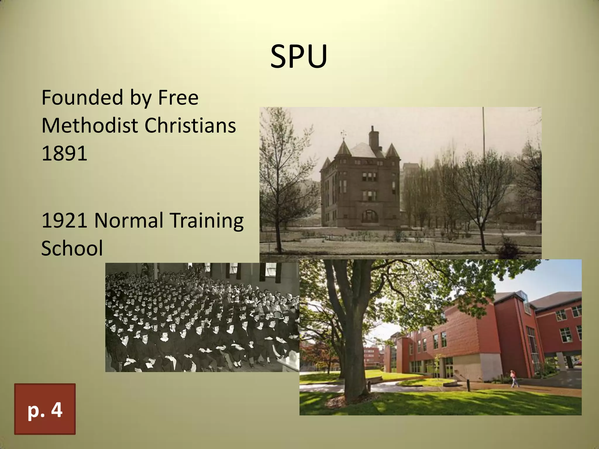 SPU
Founded by Free
Methodist Christians
1891
1921 Normal Training
School
p. 4
 