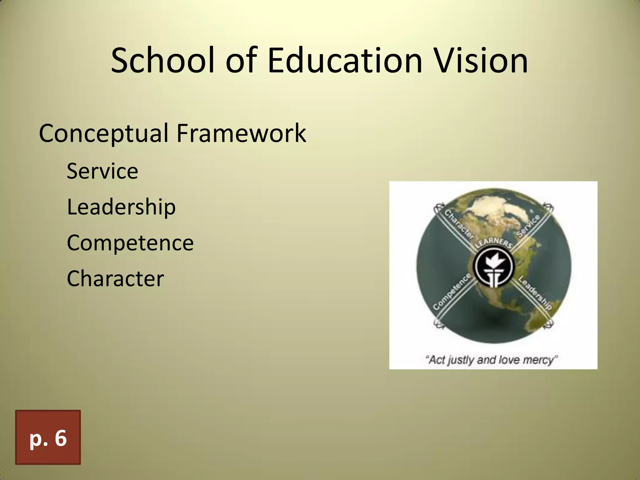 School of Education Vision
Conceptual Framework
Service
Leadership
Competence
Character
p. 6
 