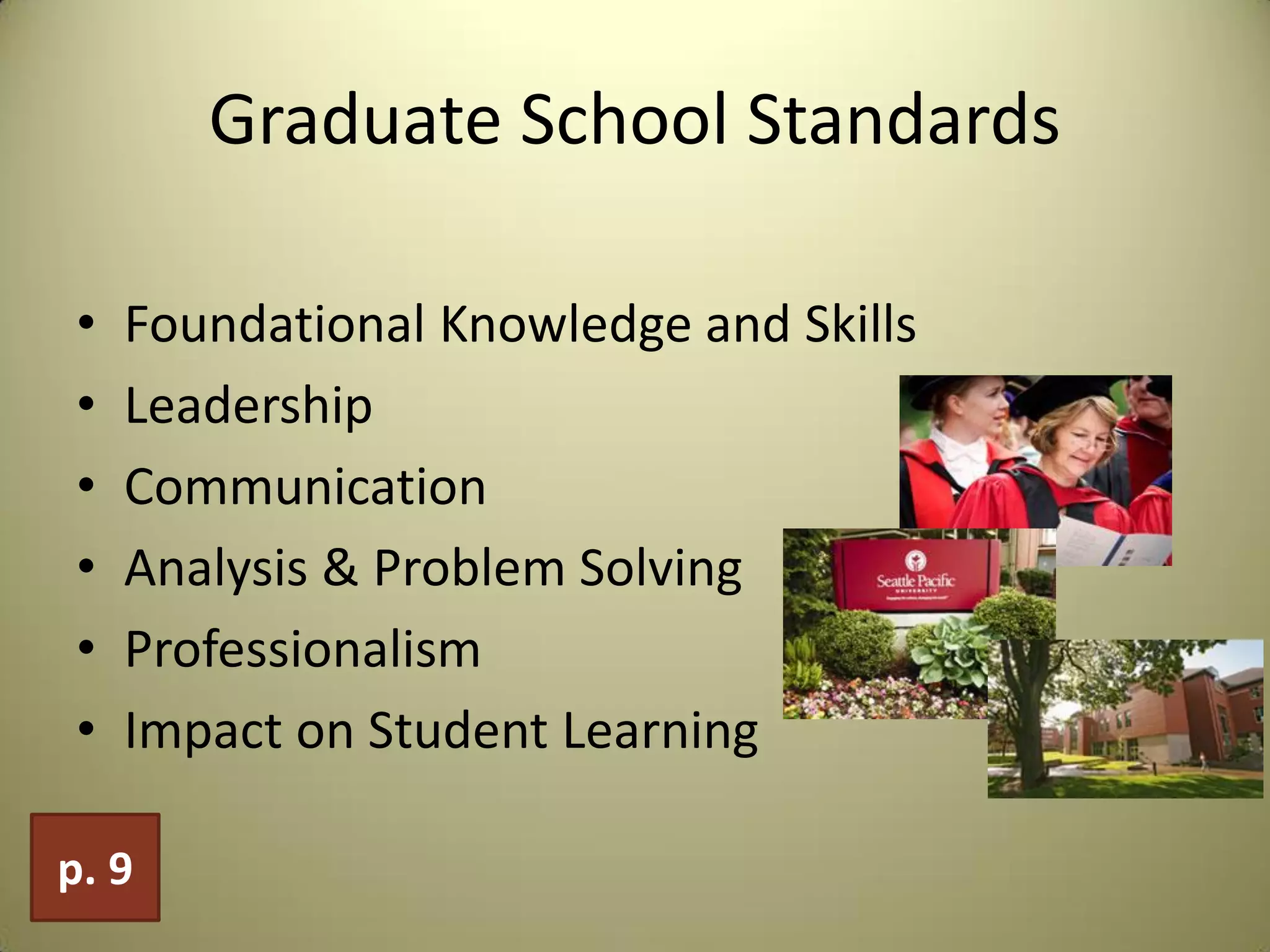 Graduate School Standards
• Foundational Knowledge and Skills
• Leadership
• Communication
• Analysis & Problem Solving
• Professionalism
• Impact on Student Learning
p. 9
 
