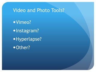 Video and Photo Tools?
Vimeo?
Instagram?
Hyperlapse?
Other?
 