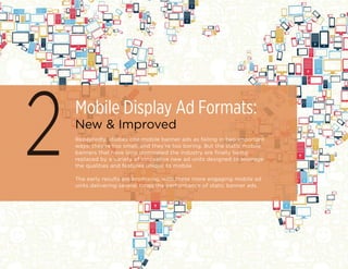 Mobile Display Ad Formats:
New & Improved
2Repeatedly, studies cite mobile banner ads as failing in two important
ways: th...