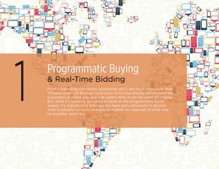 1
Programmatic Buying
& Real-Time Bidding
From a marketing standpoint, buzzwords don’t get much more buzz than
“Programmat...