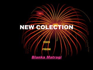 NEW COLECTION 2009 FROM Blanka Matragi 