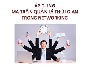 ÁP D NGỤ
MA TR N QU N LÝ TH I GIANẬ Ả Ờ
TRONG NETWORKING
 